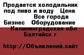 Продается холодильник под пиво и воду › Цена ­ 13 000 - Все города Бизнес » Оборудование   . Калининградская обл.,Балтийск г.